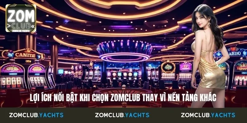 Lợi ích nổi bật khi chọn Zomclub thay vì nền tảng khác